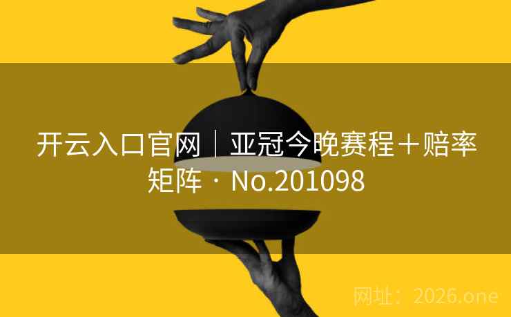 开云入口官网|亚冠今晚赛程+赔率矩阵 · No.201098 第2张 开云入口官网|亚冠今晚赛程+赔率矩阵 · No.201098 第2张