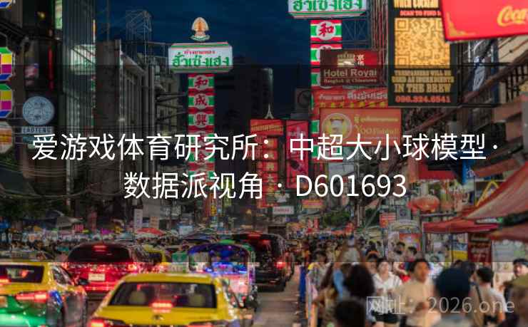 爱游戏体育研究所:中超大小球模型·数据派视角 · D601693 第2张 爱游戏体育研究所:中超大小球模型·数据派视角 · D601693 第2张