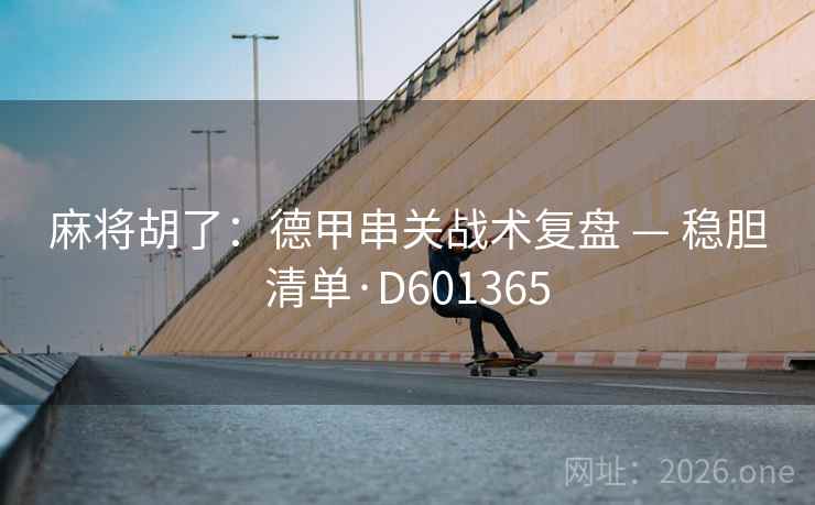 麻将胡了:德甲串关战术复盘 — 稳胆清单·D601365 第1张 麻将胡了:德甲串关战术复盘 — 稳胆清单·D601365 第1张