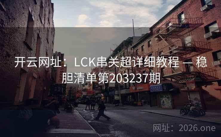 开云网址:LCK串关超详细教程 — 稳胆清单第203237期 第1张 开云网址:LCK串关超详细教程 — 稳胆清单第203237期 第1张