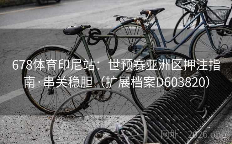 678体育印尼站:世预赛亚洲区押注指南·串关稳胆(扩展档案D603820) 第1张 678体育印尼站:世预赛亚洲区押注指南·串关稳胆(扩展档案D603820) 第1张