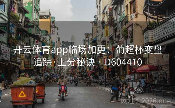 开云体育app临场加更:葡超杯变盘追踪·上分秘诀 · D604410 第2张 开云体育app临场加更:葡超杯变盘追踪·上分秘诀 · D604410 第2张