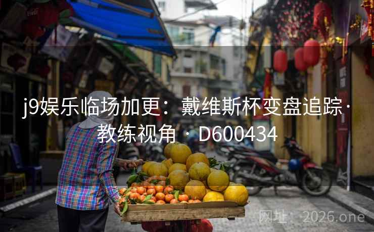 j9娱乐临场加更:戴维斯杯变盘追踪·教练视角 · D600434 第1张 j9娱乐临场加更:戴维斯杯变盘追踪·教练视角 · D600434 第1张