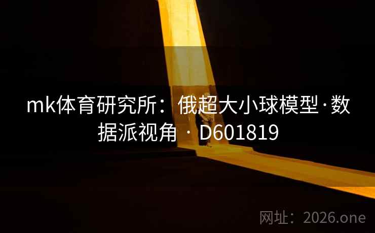 mk体育研究所:俄超大小球模型·数据派视角 · D601819 第2张 mk体育研究所:俄超大小球模型·数据派视角 · D601819 第2张