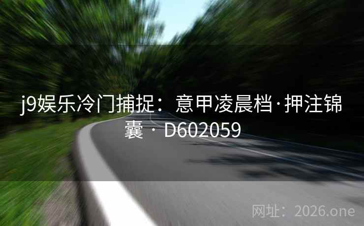 j9娱乐冷门捕捉:意甲凌晨档·押注锦囊 · D602059 第1张 j9娱乐冷门捕捉:意甲凌晨档·押注锦囊 · D602059 第1张