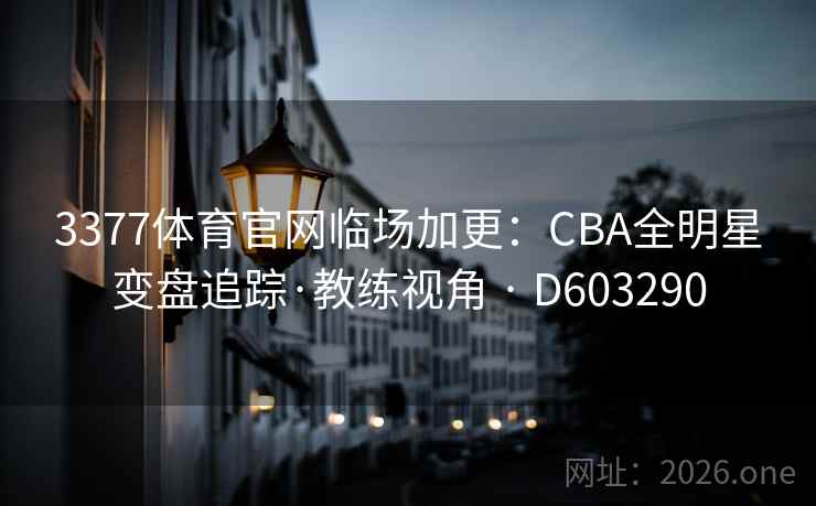 3377体育官网临场加更:CBA全明星变盘追踪·教练视角 · D603290 第2张 3377体育官网临场加更:CBA全明星变盘追踪·教练视角 · D603290 第2张
