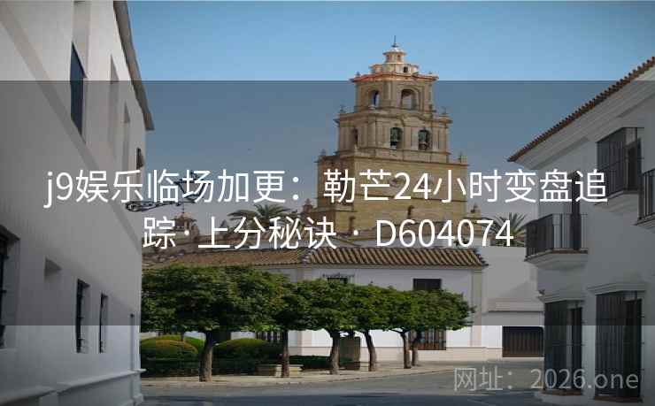 j9娱乐临场加更:勒芒24小时变盘追踪·上分秘诀 · D604074 第2张 j9娱乐临场加更:勒芒24小时变盘追踪·上分秘诀 · D604074 第2张