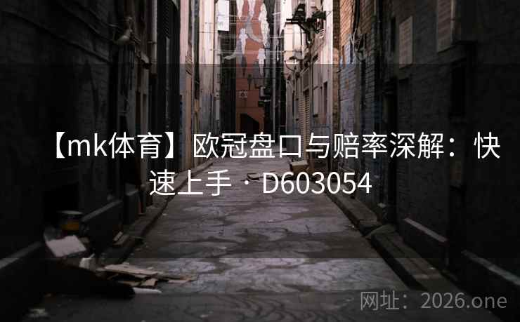 【mk体育】欧冠盘口与赔率深解:快速上手 · D603054 第1张 【mk体育】欧冠盘口与赔率深解:快速上手 · D603054 第1张