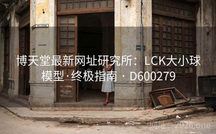 博天堂最新网址研究所:LCK大小球模型·终极指南 · D600279 第2张 博天堂最新网址研究所:LCK大小球模型·终极指南 · D600279 第2张