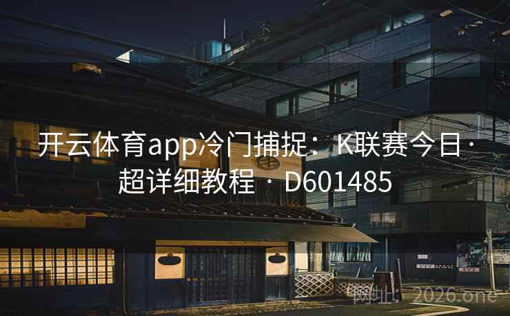 开云体育app冷门捕捉:K联赛今日·超详细教程 · D601485 第2张 开云体育app冷门捕捉:K联赛今日·超详细教程 · D601485 第2张