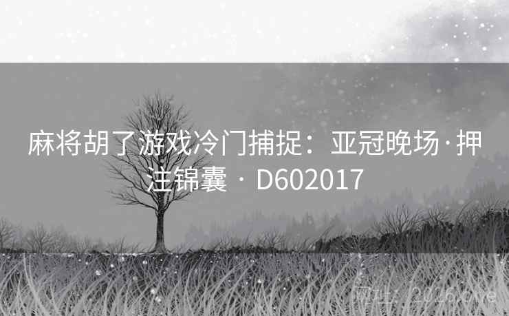 麻将胡了游戏冷门捕捉：亚冠晚场·押注锦囊 · D602017