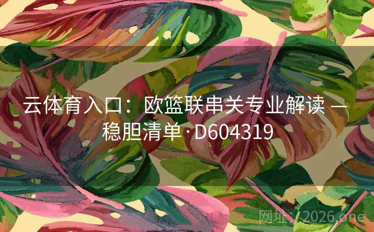 云体育入口：欧篮联串关专业解读 — 稳胆清单·D604319