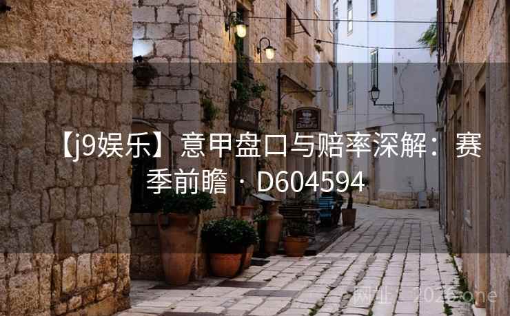 【j9娱乐】意甲盘口与赔率深解:赛季前瞻 · D604594 第2张 【j9娱乐】意甲盘口与赔率深解:赛季前瞻 · D604594 第2张