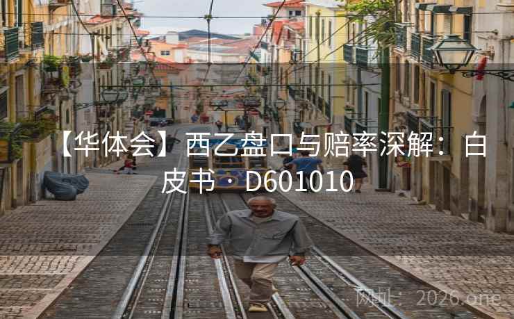 【华体会】西乙盘口与赔率深解:白皮书 · D601010 第1张 【华体会】西乙盘口与赔率深解:白皮书 · D601010 第1张