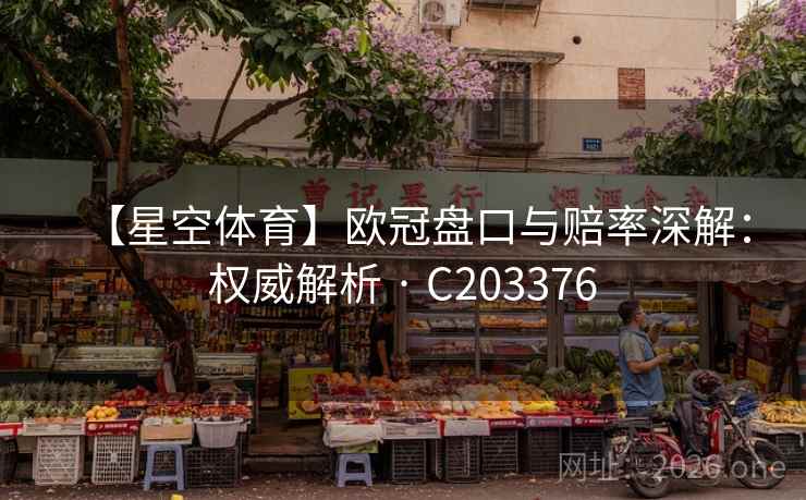 【星空体育】欧冠盘口与赔率深解:权威解析 · C203376 第1张 【星空体育】欧冠盘口与赔率深解:权威解析 · C203376 第1张