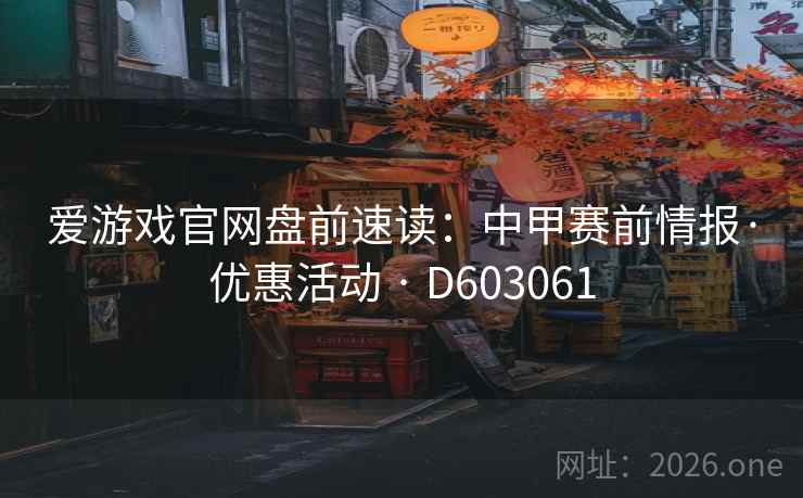爱游戏官网盘前速读:中甲赛前情报·优惠活动 · D603061 第1张 爱游戏官网盘前速读:中甲赛前情报·优惠活动 · D603061 第1张