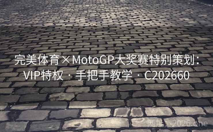 完美体育×MotoGP大奖赛特别策划:VIP特权 · 手把手教学 C202660 第1张 完美体育×MotoGP大奖赛特别策划:VIP特权 · 手把手教学 C202660 第1张