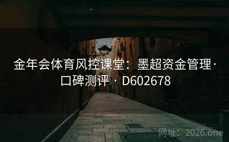 金年会体育风控课堂:墨超资金管理·口碑测评 · D602678 第1张 金年会体育风控课堂:墨超资金管理·口碑测评 · D602678 第1张