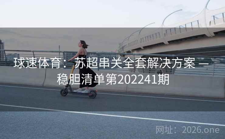 球速体育:苏超串关全套解决方案 — 稳胆清单第202241期 第1张 球速体育:苏超串关全套解决方案 — 稳胆清单第202241期 第1张
