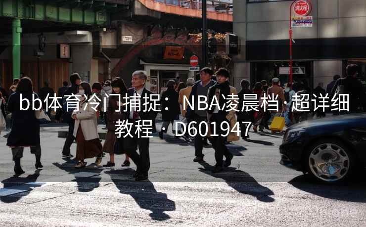 bb体育冷门捕捉:NBA凌晨档·超详细教程 · D601947 第2张 bb体育冷门捕捉:NBA凌晨档·超详细教程 · D601947 第2张