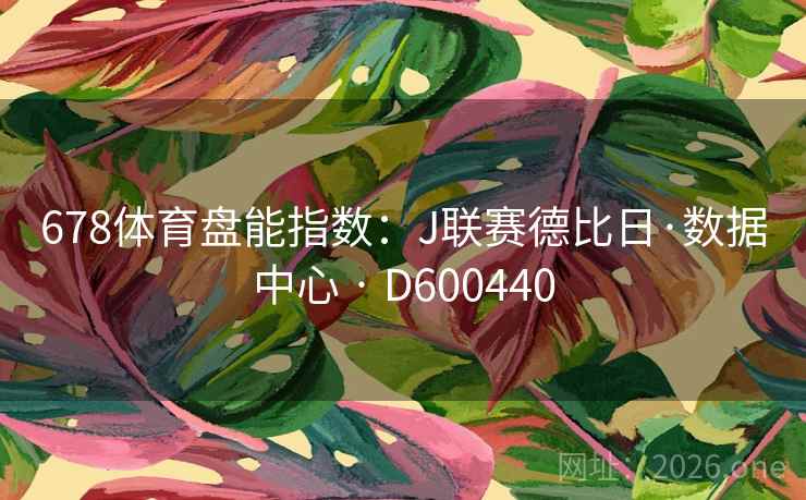678体育盘能指数:J联赛德比日·数据中心 · D600440 第2张 678体育盘能指数:J联赛德比日·数据中心 · D600440 第2张