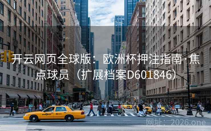 开云网页全球版：欧洲杯押注指南·焦点球员（扩展档案D601846）