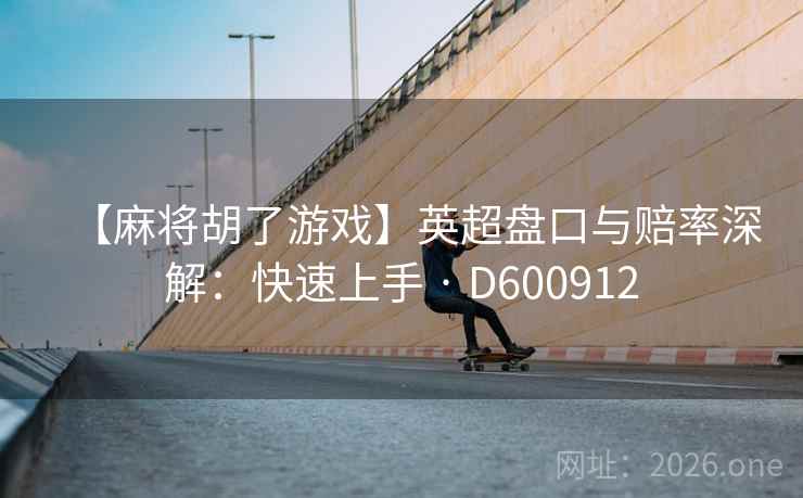 【麻将胡了游戏】英超盘口与赔率深解:快速上手 · D600912 第1张 【麻将胡了游戏】英超盘口与赔率深解:快速上手 · D600912 第1张