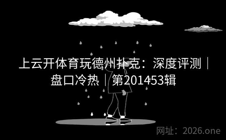 上云开体育玩德州扑克:深度评测|盘口冷热|第201453辑 第1张 上云开体育玩德州扑克:深度评测|盘口冷热|第201453辑 第1张