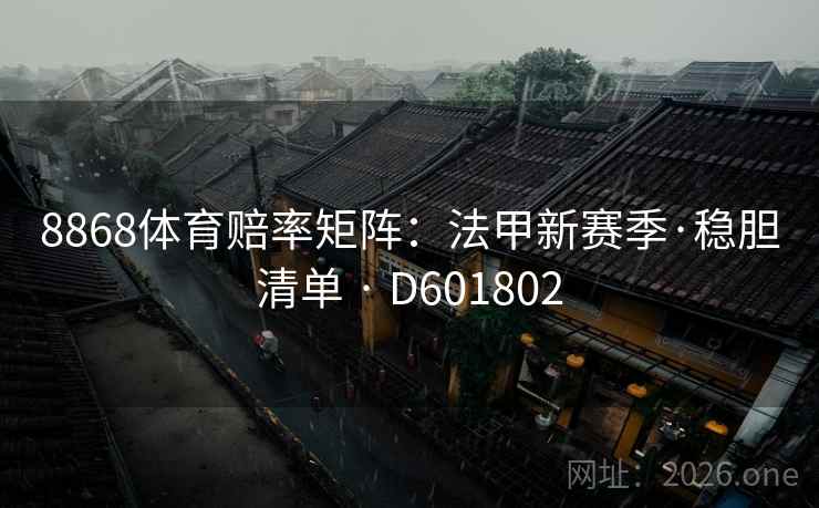 8868体育赔率矩阵：法甲新赛季·稳胆清单 · D601802