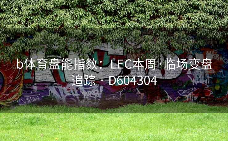 b体育盘能指数：LEC本周·临场变盘追踪 · D604304