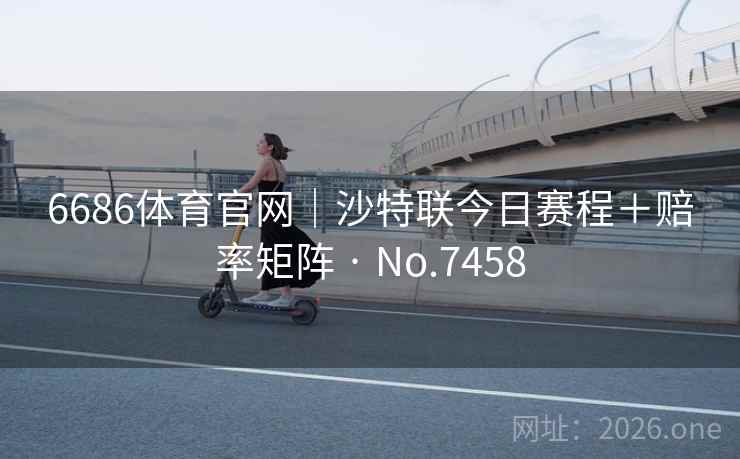 6686体育官网|沙特联今日赛程+赔率矩阵 · No.7458 第2张 6686体育官网|沙特联今日赛程+赔率矩阵 · No.7458 第2张