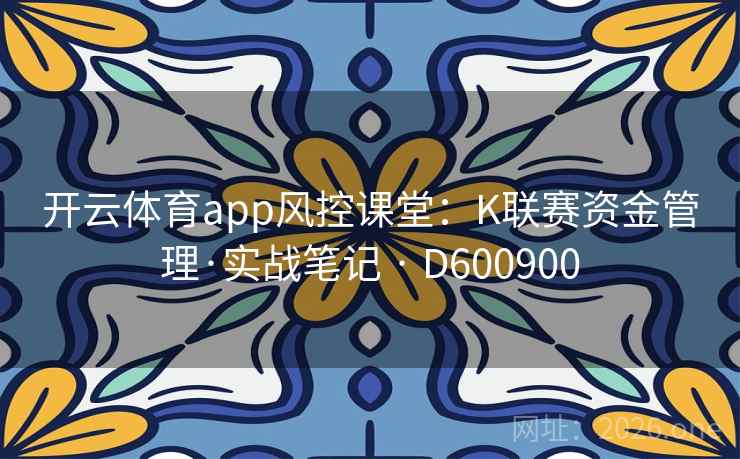 开云体育app风控课堂：K联赛资金管理·实战笔记 · D600900