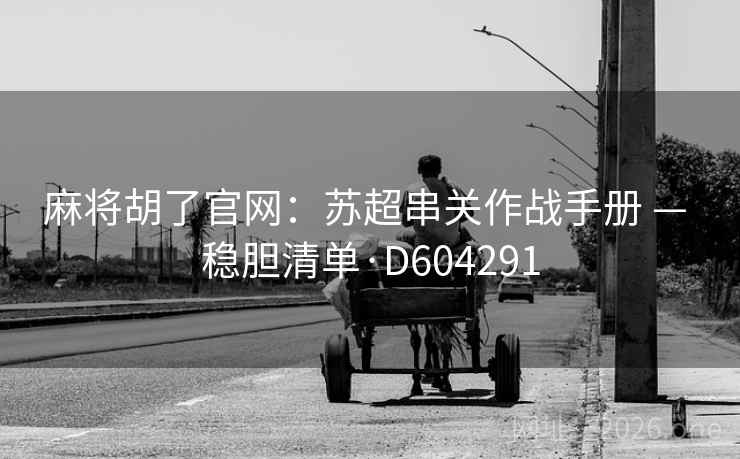 麻将胡了官网:苏超串关作战手册 — 稳胆清单·D604291 第2张 麻将胡了官网:苏超串关作战手册 — 稳胆清单·D604291 第2张