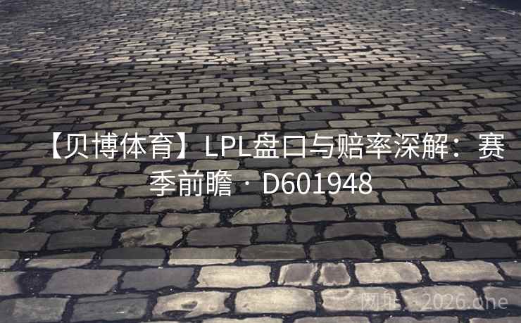 【贝博体育】LPL盘口与赔率深解：赛季前瞻 · D601948  第2张