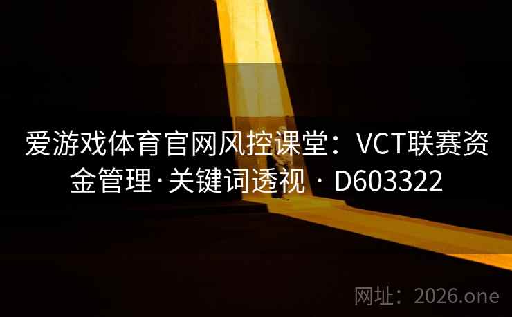 爱游戏体育官网风控课堂:VCT联赛资金管理·关键词透视 · D603322 第2张 爱游戏体育官网风控课堂:VCT联赛资金管理·关键词透视 · D603322 第2张