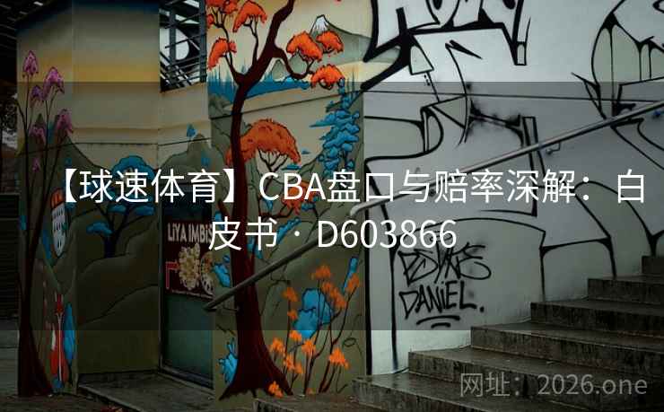【球速体育】CBA盘口与赔率深解:白皮书 · D603866 第1张 【球速体育】CBA盘口与赔率深解:白皮书 · D603866 第1张