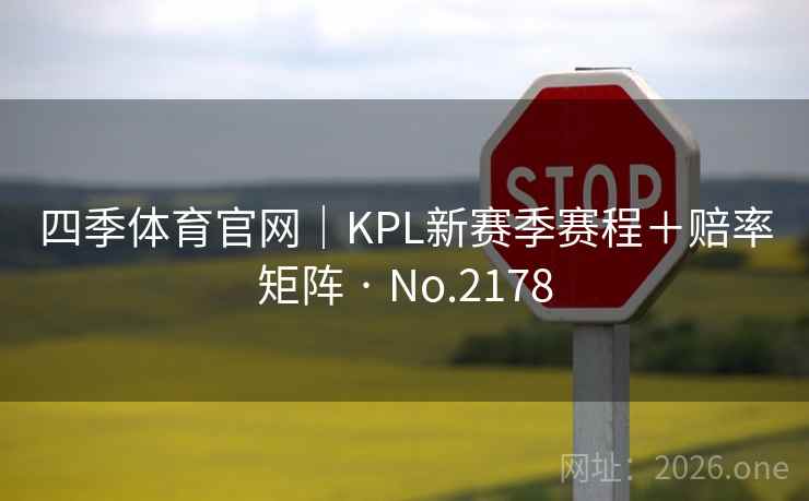 四季体育官网|KPL新赛季赛程+赔率矩阵 · No.2178 第2张 四季体育官网|KPL新赛季赛程+赔率矩阵 · No.2178 第2张