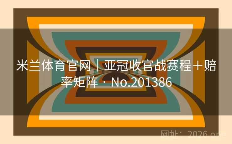 米兰体育官网|亚冠收官战赛程+赔率矩阵 · No.201386 第2张 米兰体育官网|亚冠收官战赛程+赔率矩阵 · No.201386 第2张