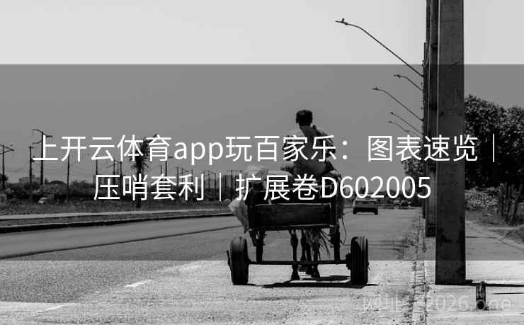 上开云体育app玩百家乐：图表速览｜压哨套利｜扩展卷D602005  第2张