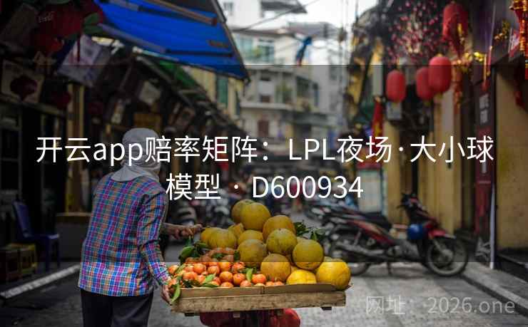 开云app赔率矩阵:LPL夜场·大小球模型 · D600934 第2张 开云app赔率矩阵:LPL夜场·大小球模型 · D600934 第2张