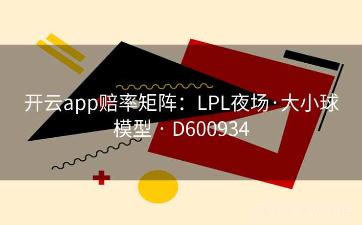 开云app赔率矩阵:LPL夜场·大小球模型 · D600934 第1张 开云app赔率矩阵:LPL夜场·大小球模型 · D600934 第1张