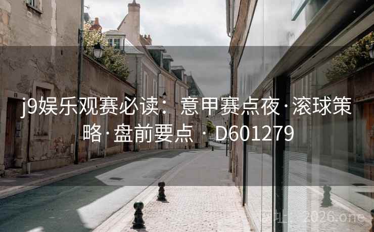 j9娱乐观赛必读：意甲赛点夜·滚球策略·盘前要点 · D601279  第1张