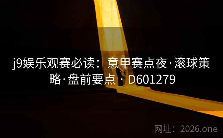 j9娱乐观赛必读：意甲赛点夜·滚球策略·盘前要点 · D601279  第2张