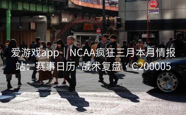 爱游戏app｜NCAA疯狂三月本月情报站：赛事日历·战术复盘 · C200005
