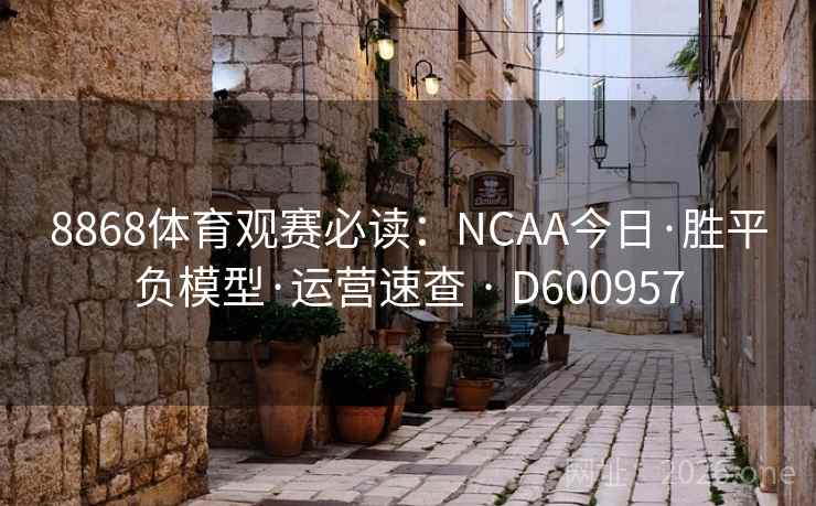 8868体育观赛必读：NCAA今日·胜平负模型·运营速查 · D600957
