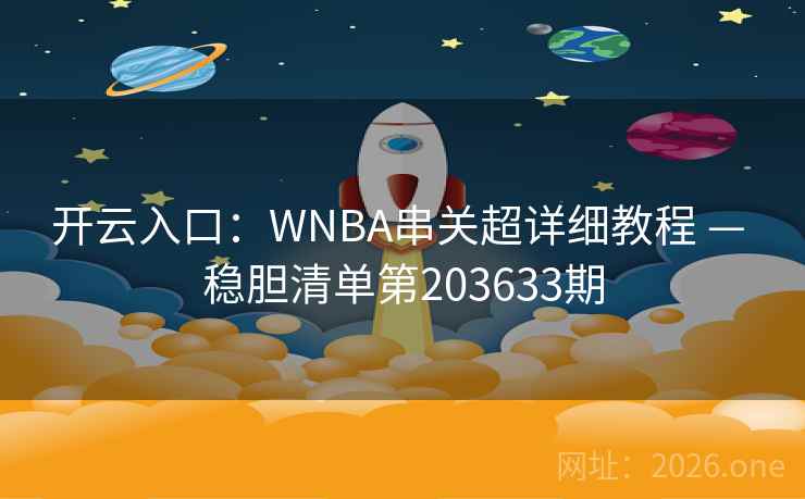 开云入口：WNBA串关超详细教程 — 稳胆清单第203633期