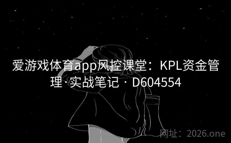 爱游戏体育app风控课堂：KPL资金管理·实战笔记 · D604554