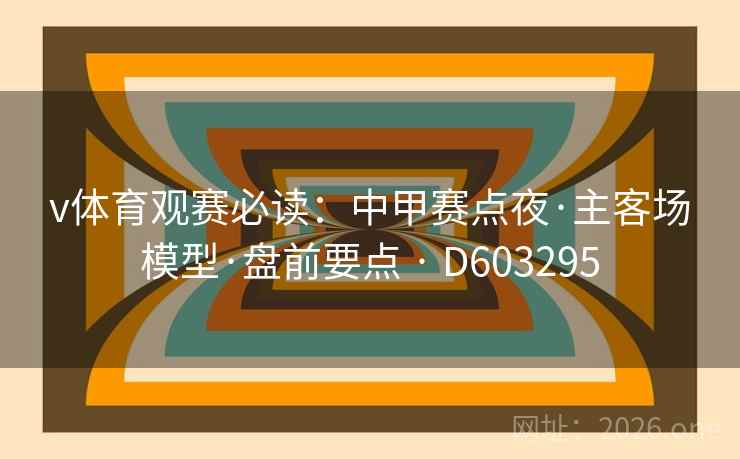 v体育观赛必读:中甲赛点夜·主客场模型·盘前要点 · D603295 第2张 v体育观赛必读:中甲赛点夜·主客场模型·盘前要点 · D603295 第2张