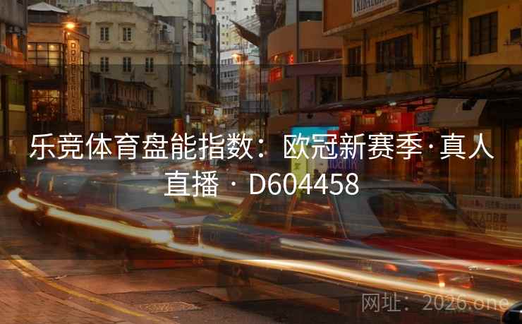 乐竞体育盘能指数：欧冠新赛季·真人直播 · D604458