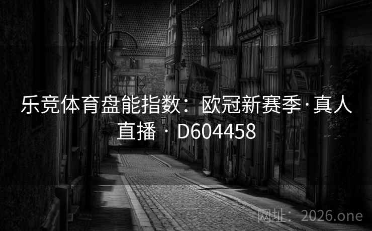 乐竞体育盘能指数:欧冠新赛季·真人直播 · D604458 第2张 乐竞体育盘能指数:欧冠新赛季·真人直播 · D604458 第2张